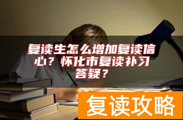 复读生怎么增加复读信心？怀化市复读补习答疑？