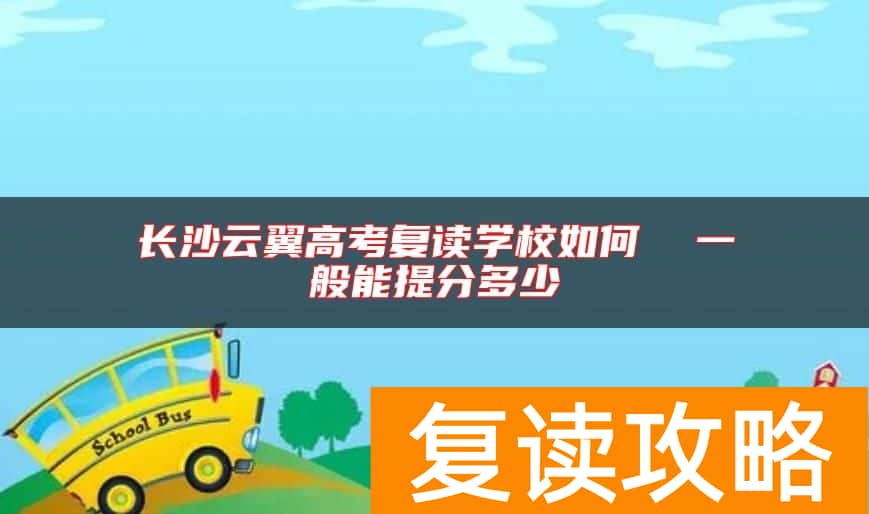 长沙云翼高考复读学校如何  一般能提分多少