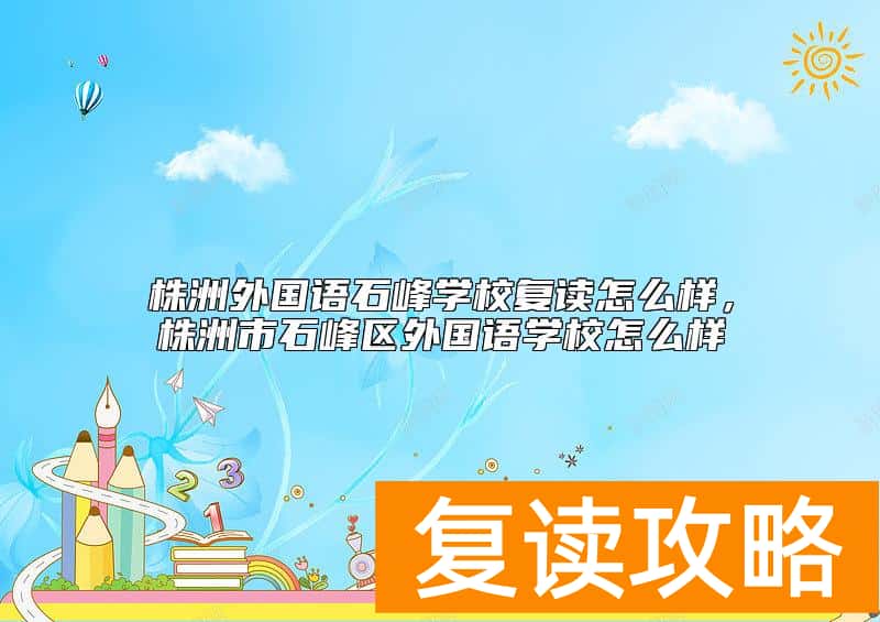 株洲外国语石峰学校复读怎么样,株洲市石峰区外国语学校怎么样