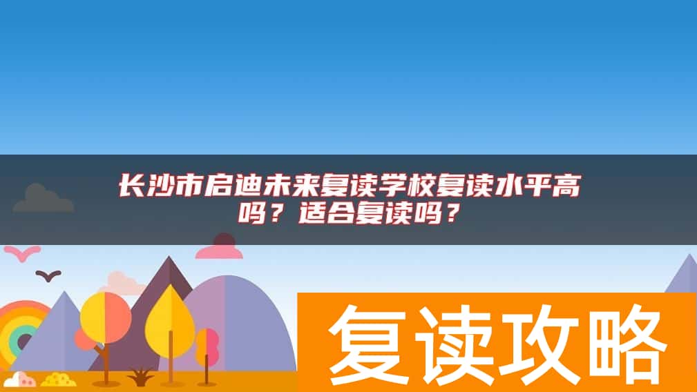 长沙市启迪未来复读学校复读水平高吗？适合复读吗？
