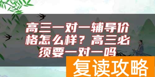 高三一对一辅导价格怎么样？高三必须要一对一吗