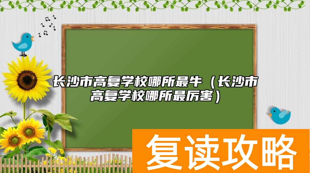 长沙市高复学校哪所最牛(长沙市高复学校哪所最厉害)