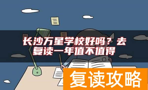 长沙万星学校好吗？去复读一年值不值得