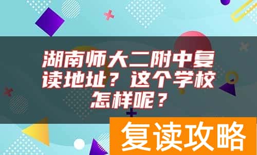 湖南师大二附中复读地址？这个学校怎样呢？