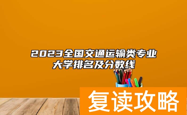 2023全国交通运输类专业大学排名及分数线