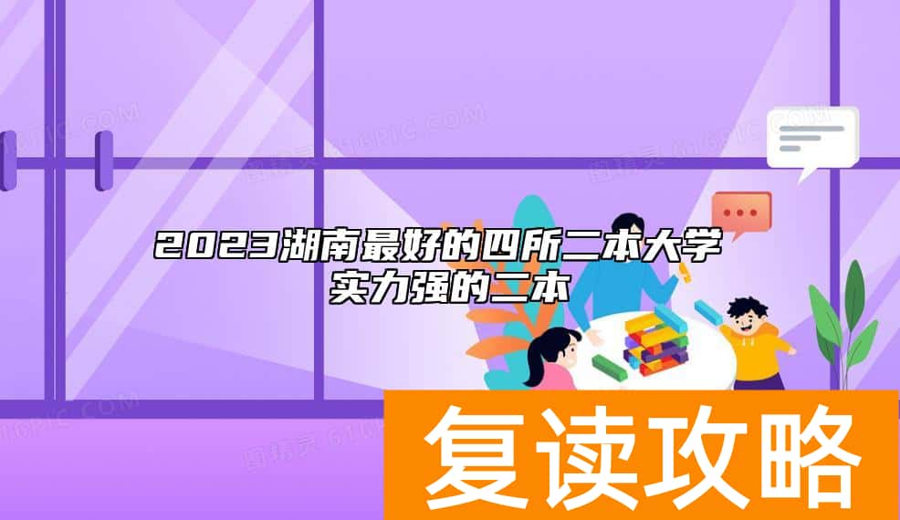 2023湖南最好的四所二本大学 实力强的二本
