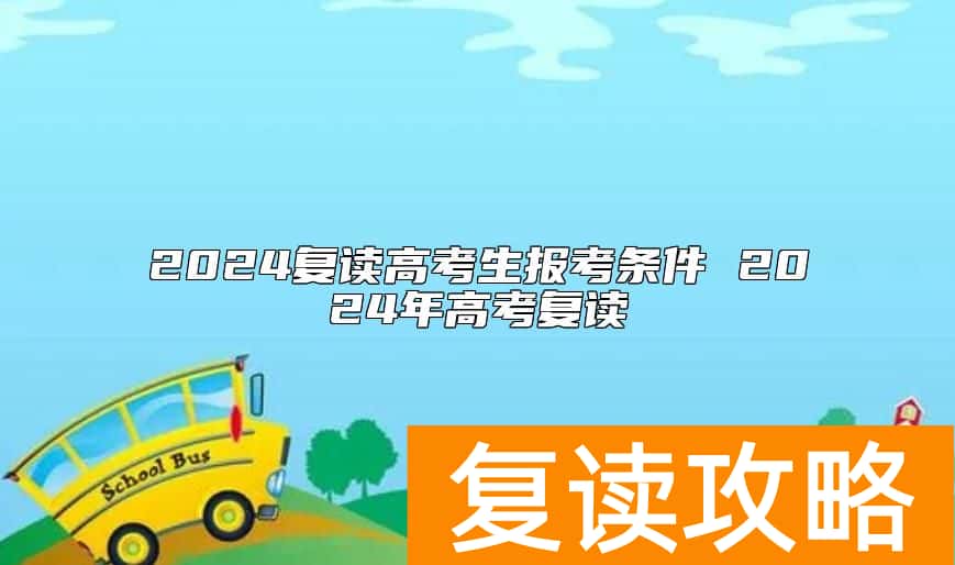 2024复读高考生报考条件 2024年高考复读