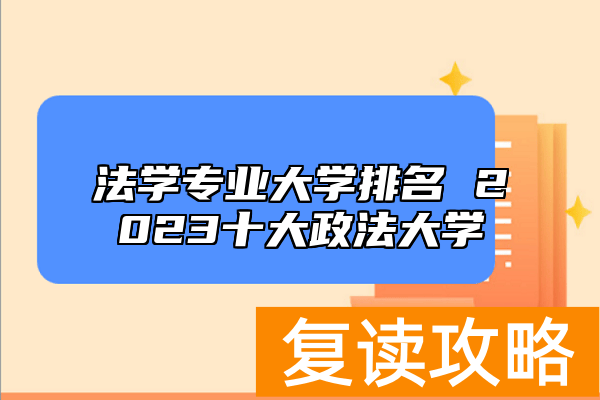 法学专业大学排名 2023十大政法大学
