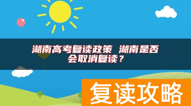 湖南高考复读政策 湖南是否会取消复读?