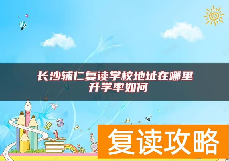 长沙辅仁复读学校地址在哪里 升学率如何