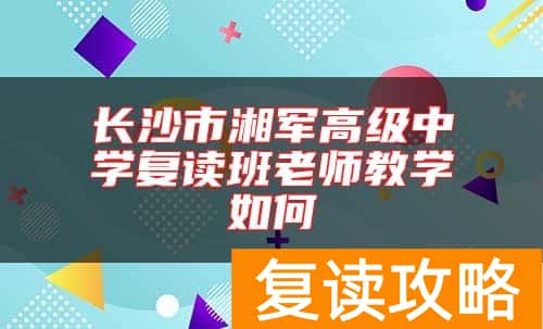 长沙市湘军高级中学复读班老师教学如何