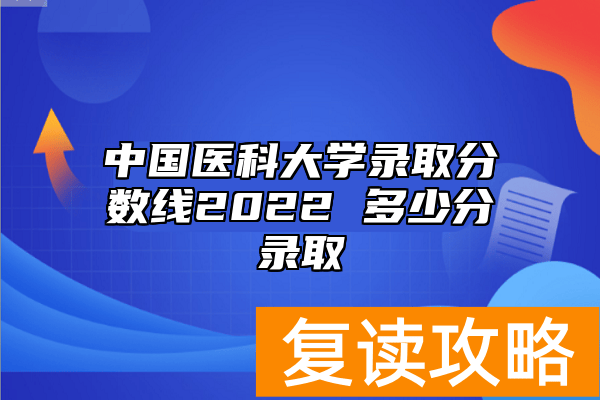 中国医科大学录取分数线2022 多少分录取