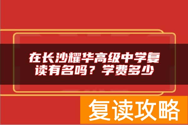 在长沙耀华高级中学复读有名吗？学费多少