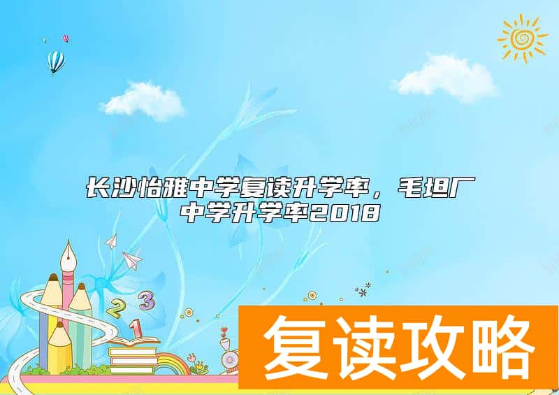 长沙怡雅中学复读升学率，毛坦厂中学升学率2018