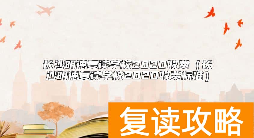 长沙明德复读学校2020收费（长沙明德复读学校2020收费标准）