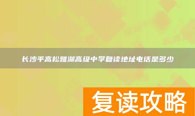 长沙平高松雅湖高级中学复读地址电话是多少