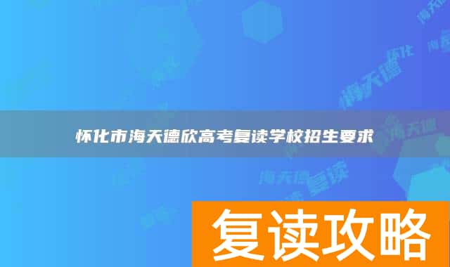 怀化市海天德欣高考复读学校招生要求