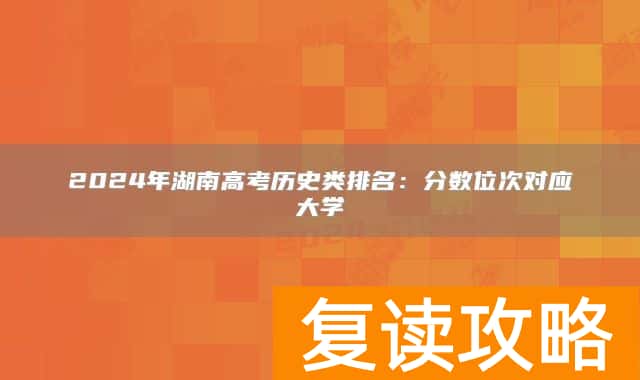 2024年湖南高考历史类排名：分数位次对应大学