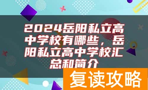 2024岳阳私立高中学校有哪些，岳阳私立高中学校汇总和简介