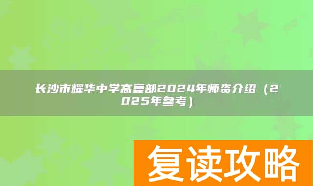 长沙市耀华中学高复部2024年师资介绍（2025年参考）