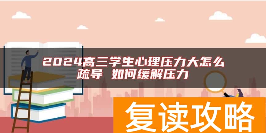 2024高三学生心理压力大怎么疏导 如何缓解压力
