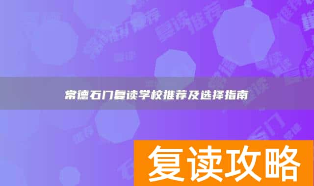 常德石门复读学校推荐及选择指南