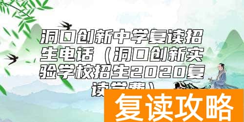 洞口创新中学复读招生电话（洞口创新实验学校招生2020复读学费）
