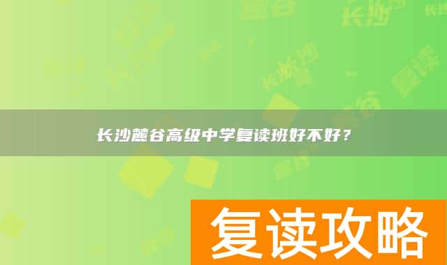 长沙麓谷高级中学复读班好不好？