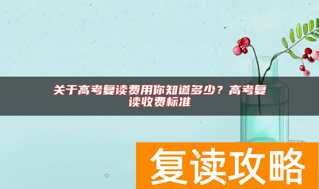关于高考复读费用你知道多少？高考复读收费标准