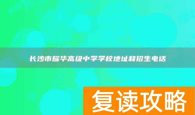 长沙市耀华高级中学学校地址和招生电话