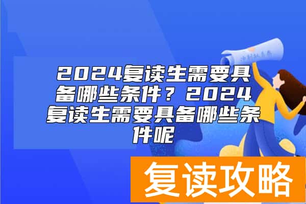 2024复读生需要具备哪些条件？2024复读生需要具备哪些条件呢