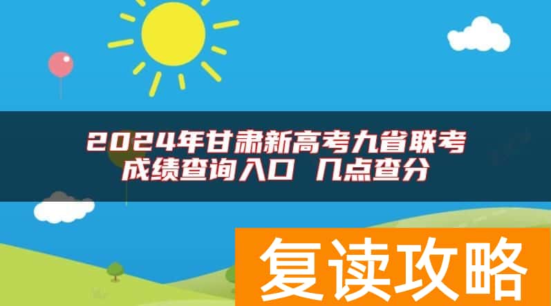 2024年甘肃新高考九省联考成绩查询入口 几点查分