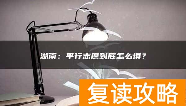 湖南：平行志愿到底怎么填？