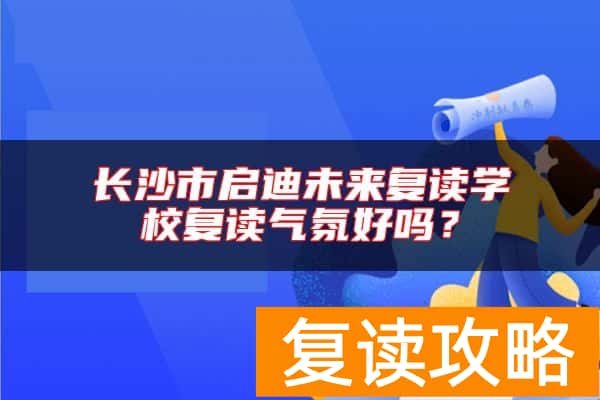 长沙市启迪未来复读学校复读气氛好吗？
