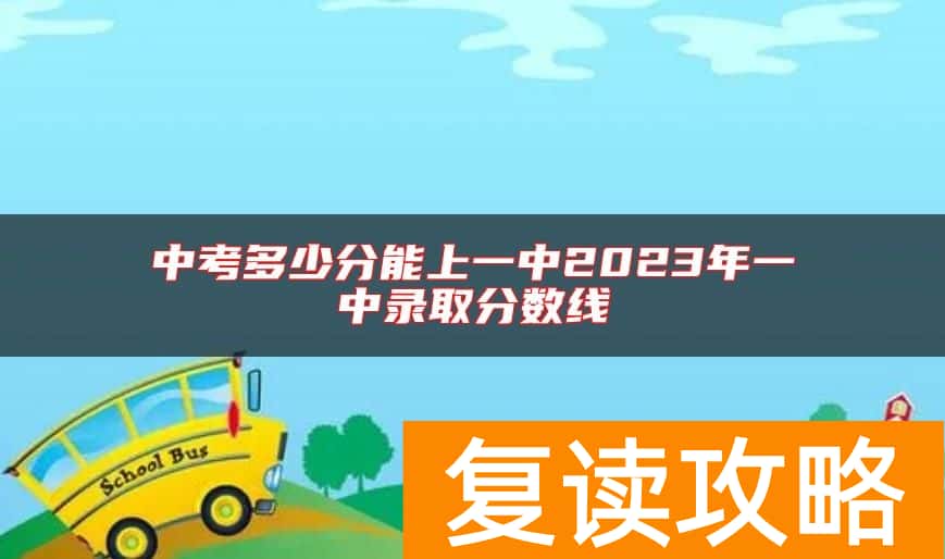 中考多少分能上一中2023年一中录取分数线