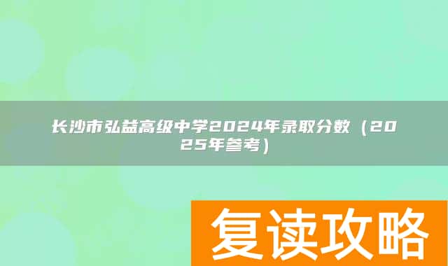 长沙市弘益高级中学2024年录取分数(2025年参考)