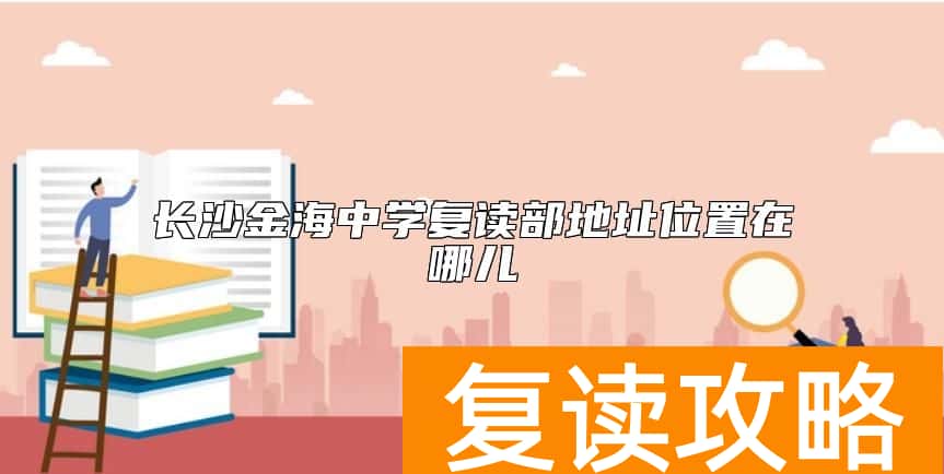 长沙金海中学复读部地址位置在哪儿