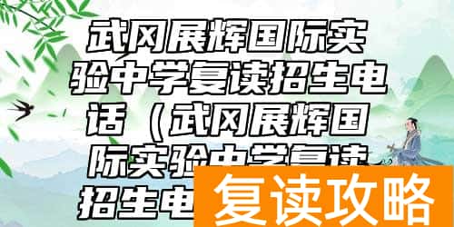 武冈展辉国际实验中学复读招生电话（武冈展辉国际实验中学复读招生电话是多少）