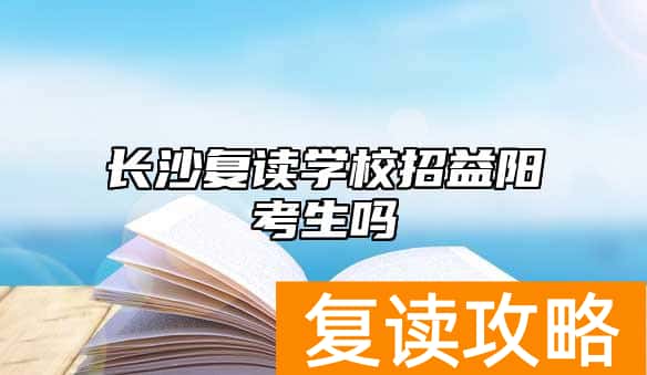 长沙复读学校招益阳考生吗