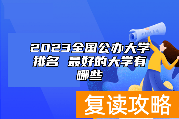 2023全国公办大学排名 最好的大学有哪些