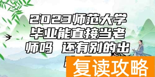 2023师范大学毕业能直接当老师吗 还有别的出路吗