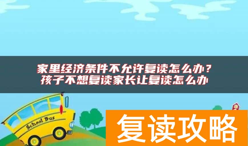 家里经济条件不允许复读怎么办？孩子不想复读家长让复读怎么办
