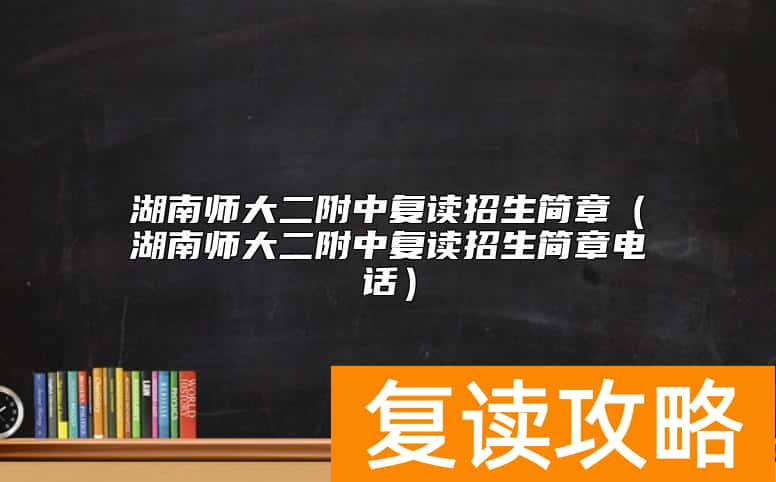 湖南师大二附中复读招生简章（湖南师大二附中复读招生简章电话）