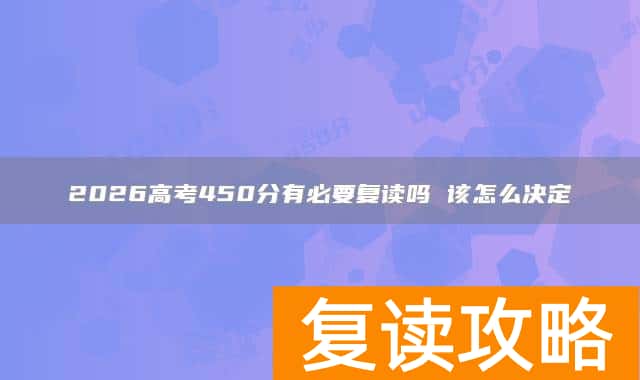 2026高考450分有必要复读吗 该怎么决定