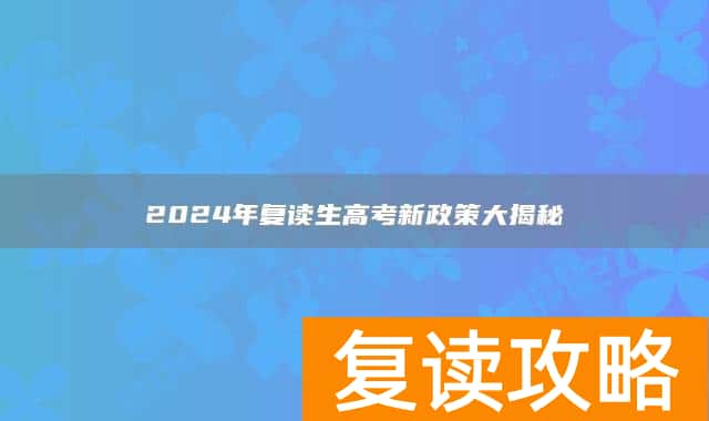 2024年复读生高考新政策大揭秘