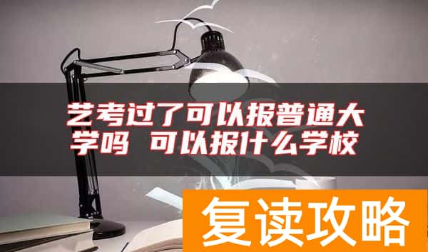 艺考过了可以报普通大学吗 可以报什么学校