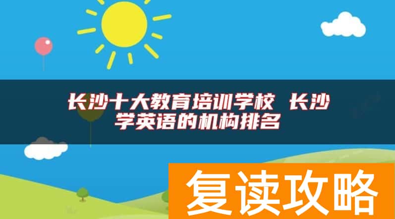 长沙十大教育培训学校 长沙学英语的机构排名