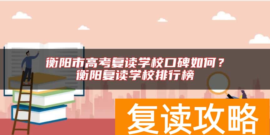 衡阳市高考复读学校口碑如何？衡阳复读学校排行榜