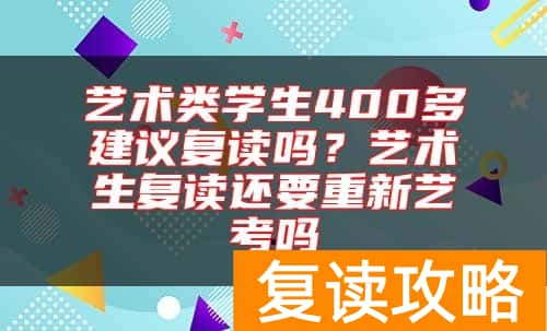 艺术类学生400多建议复读吗？艺术生复读还要重新艺考吗