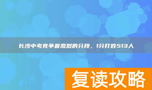 长沙中考竞争最激烈的分段，1分打败513人